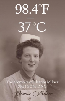 98.4ºF to 37ºC - The Memoirs of Eleanor Milner SRN SCM DNC
