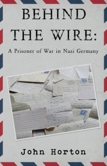 BEHIND THE WIRE: A PRISONER OF WAR IN NAZI GERMANY