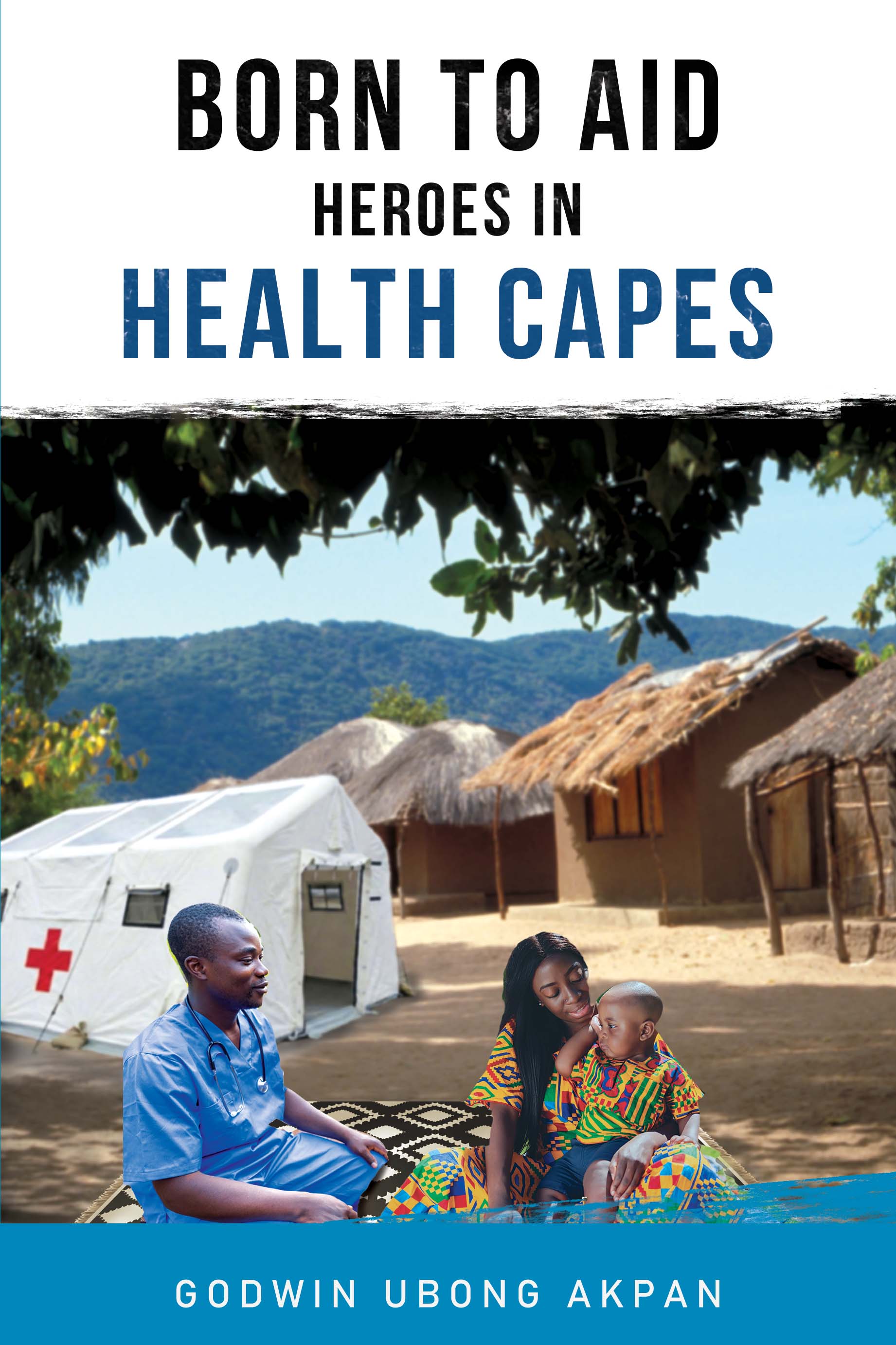 Born to Aid : Heroes in Health Capes By Godwin Ubong Akpan