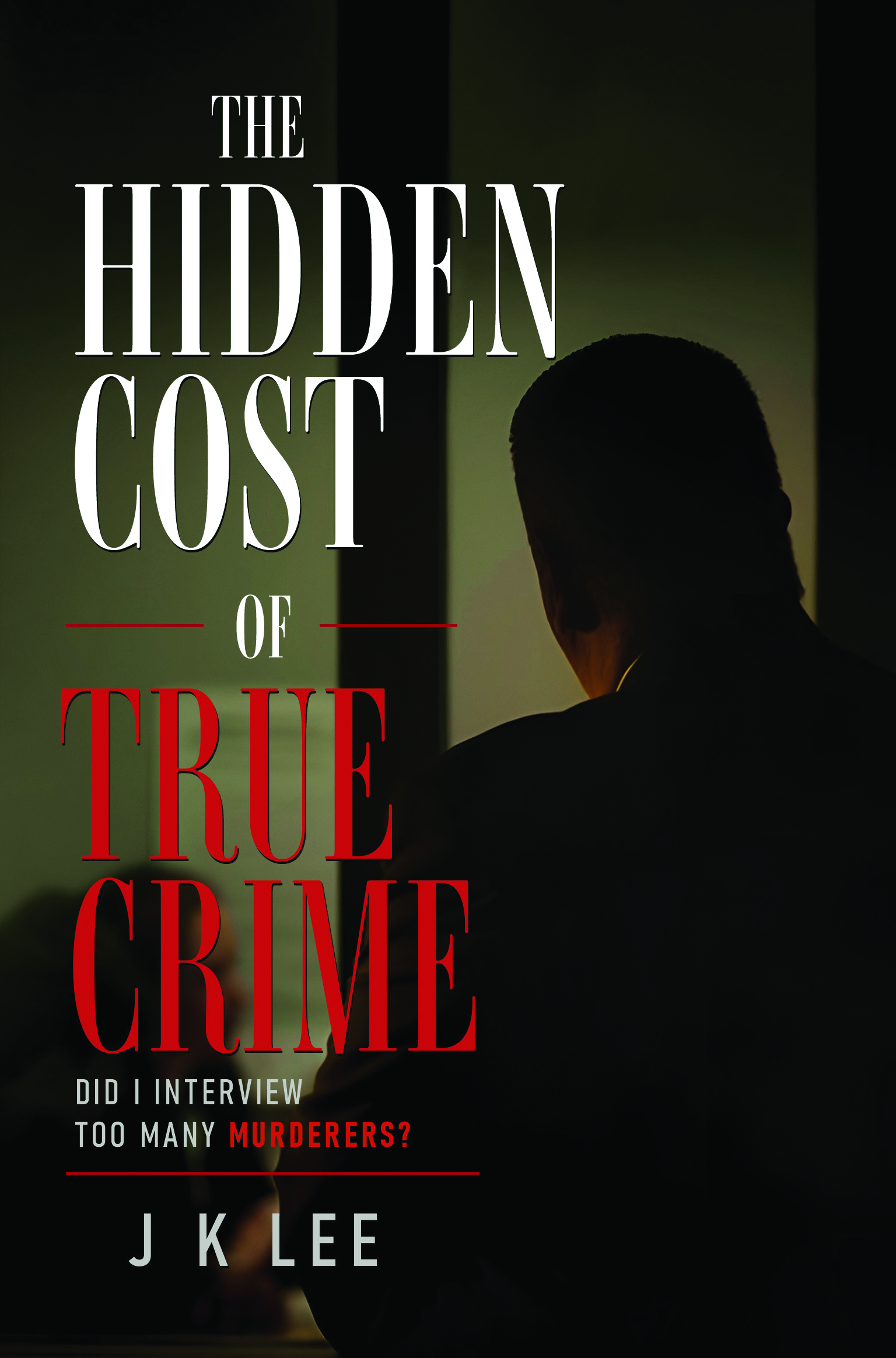 The Hidden Cost of True Crime... Did I Interview Too Many Murderers? - HARDBACK By J K Lee