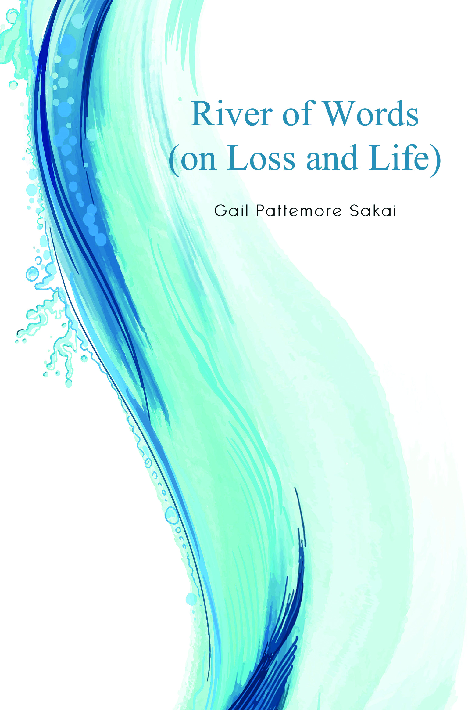 River of Words (on Loss and Life) By Gail Pattemore Sakai