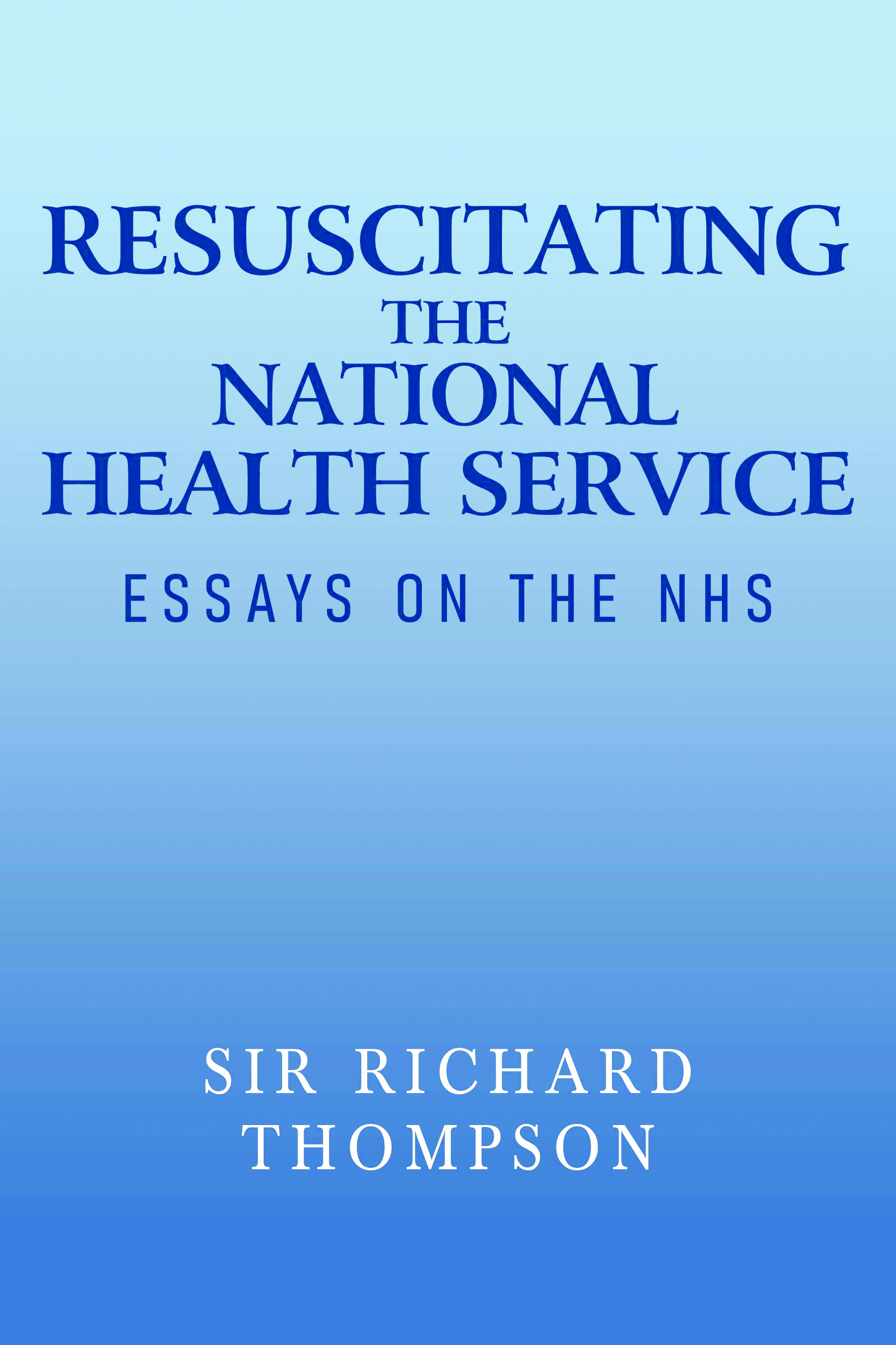 Resuscitating the National Health Service Essays on the NHS By Sir Richard Thompson