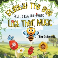 Bumbly The Bee and the Day the Flowers Lost Their Music By Tia Colcomb