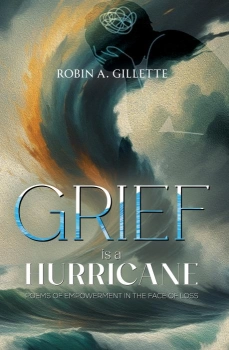 Grief is a Hurricane: Poems of Empowerment in the Face of Loss By Robin A. Gillette