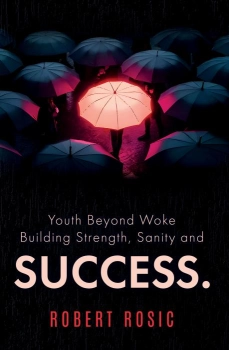 Youth Beyond Woke Building Strength, Sanity and Success. By Robert Rosic