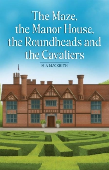 The Maze, the Manor House, the Roundheads and the Cavaliers By M A MacKeith