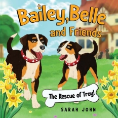 Bailey, Belle and Friends — The Rescue of Troy! By Sarah John