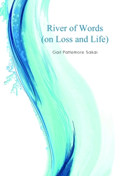 River of Words (on Loss and Life) By Gail Pattemore Sakai