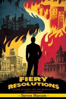 Fiery Resolutions - A Novel of Family, Fire and Infamy in the Great Northwest By Steven Hasson
