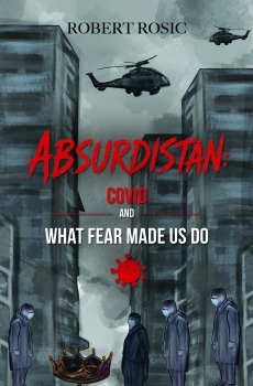 Absurdistan: COVID and What Fear Made Us Do By Robert Rosic